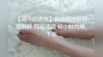 【高中的诺言】偽娘時詩君君黑蜘蛛 開襠情趣 被小鮮肉爆_下集