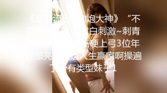 《极品CP?魔手外购》全景逼脸同框偸拍Club夜场女蹲厕超多时尚靓妹方便?意外收获性急小情侣口交后入快餐式性爱