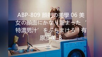 ABP-809 顔射の美學 06 美女の顔面にかなり溜まった‘特濃男汁’をぶちまけろ！有原步美-B