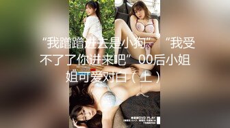 【新速片遞】   白丝伪娘 啊啊受不了快停下来 马上要出来了 龟头责啊 哪里有用脚还龟头责的啊惨无人道 欺负啊 又钓小男娘上钩了 