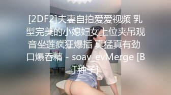 [2DF2]夫妻自拍爱爱视频 乳型完美的小媳妇女上位夹吊观音坐莲疯狂爆插 真猛真有劲 口爆吞精 - soav_evMerge [BT种子]