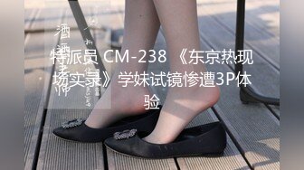 特派员 CM-238 《东京热现场实录》学妹试镜惨遭3P体验