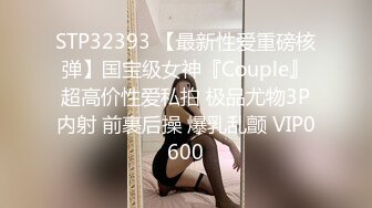 STP32393 【最新性爱重磅核弹】国宝级女神『Couple』超高价性爱私拍 极品尤物3P内射 前裹后操 爆乳乱颤 VIP0600