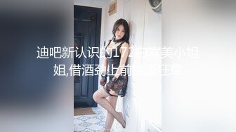 迪吧新认识的172白富美小姐姐,借酒劲上前挑逗狂草