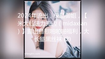 2024年流出，极品御姐，【米大仙法力无边（midaxian）】露出自慰啪啪啪福利，大长腿黑丝袜 (2)