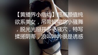 【黄播界小痞幼】超高颜值纯欲系美女，吊带短裙跳小骚舞，脱光光掰开多毛骚穴，特写揉搓阴蒂，浪叫呻吟很是诱惑