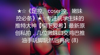 ★☆《足控、coser控、嫩妹控必备》★☆专注玩学生妹的推特大神【桐下爱希】最新原创私拍，几位嫩妹口交鸡巴推油手玩脚玩然后再肏 (8)