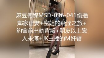 麻豆傳媒MSD-036-041偷攝鄰家淫妻+空姐的飛淫之旅+約會前出軌背叛+朋友以上戀人未滿+JK主播的M奸餐