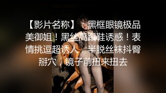 【影片名称】：黑框眼镜极品美御姐！黑丝高跟鞋诱惑！表情挑逗超诱人，半脱丝袜抖臀掰穴，镜子前扭来扭去