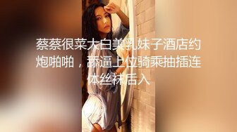 蔡蔡很菜大白美乳妹子酒店约炮啪啪，舔逼上位骑乘抽插连体丝袜后入