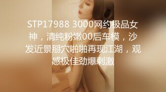 STP17988 3000网约极品女神，清纯粉嫩00后车模，沙发近景掰穴啪啪再现江湖，观感极佳劲爆刺激