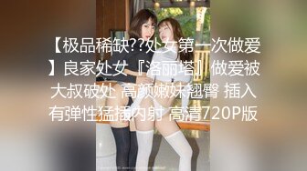 【极品稀缺??处女第一次做爱】良家处女『洛丽塔』做爱被大叔破处 高颜嫩妹翘臀 插入有弹性猛插内射 高清720P版