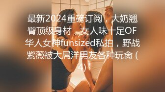 最新2024重磅订阅，大奶翘臀顶级身材，女人味十足OF华人女神funsized私拍，野战紫薇被大屌洋男友各种玩肏 (4)