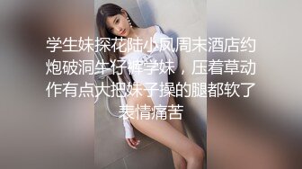 学生妹探花陆小凤周末酒店约炮破洞牛仔裤学妹，压着草动作有点大把妹子操的腿都软了表情痛苦