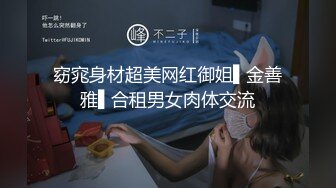 窈窕身材超美网红御姐▌金善雅▌合租男女肉体交流