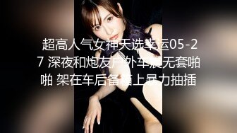  超高人气女神天选幸运05-27 深夜和炮友户外车震无套啪啪 架在车后备箱上暴力抽插