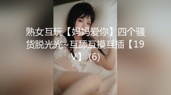 熟女互玩【妈妈爱你】四个骚货脱光光~互舔互摸互插【19V】 (6)