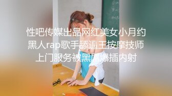 性吧传媒出品网红美女小月约黑人rap歌手舔逼王按摩技师上门服务被黑屌爆插内射