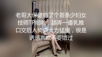 老哥大保健约了个苗条少妇女技师TP啪啪，舔弄一番乳推口交后入骑乘大力猛操，很是诱惑喜欢不要错过