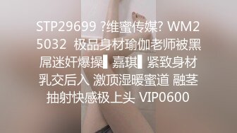 STP29699 ?维蜜传媒? WM25032  极品身材瑜伽老师被黑屌迷奸爆操▌嘉琪▌紧致身材乳交后入 激顶湿暖蜜道 融茎抽射快感极上头 VIP0600