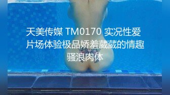 天美传媒 TM0170 实况性爱 片场体验极品娇羞葳葳的情趣骚浪肉体