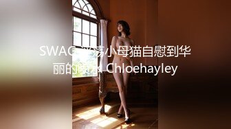 SWAG 淫荡小母猫自慰到华丽的喷水 Chloehayley