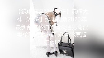 【绿帽淫妻??性爱狂】绿帽大神『AKA』绿帽视角2023年最新乱交私拍①请众猛男肏淫妻轮番内射小逼 超清4K原版无水印