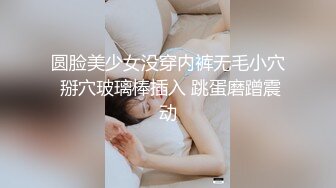 圆脸美少女没穿内裤无毛小穴 掰穴玻璃棒插入 跳蛋磨蹭震动