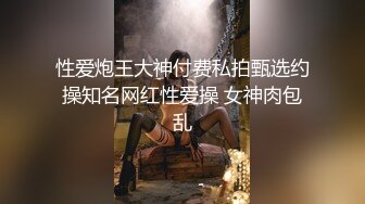 性爱炮王大神付费私拍甄选约操知名网红性爱操 女神肉包乱