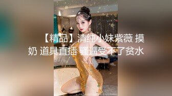 ❤️【精品】清纯小妹紫薇 摸奶 道具直插 骚逼受不了贫水