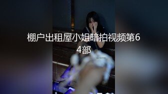 棚户出租屋小姐暗拍视频第64部