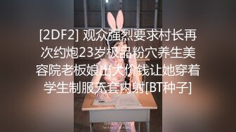 [2DF2] 观众强烈要求村长再次约炮23岁极品粉穴养生美容院老板娘出大价钱让她穿着学生制服无套内射[BT种子]