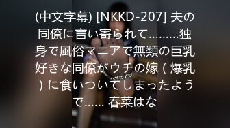 (中文字幕) [NKKD-207] 夫の同僚に言い寄られて………独身で風俗マニアで無類の巨乳好きな同僚がウチの嫁（爆乳）に食いついてしまったようで…… 春菜はな