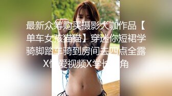 最新众筹购买摄影大咖作品【单车女孩猫猫】穿迷你短裙学骑脚踏车骑到房间去四点全露X性爱视频X学长视角