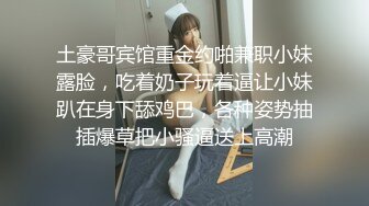 土豪哥宾馆重金约啪兼职小妹露脸，吃着奶子玩着逼让小妹趴在身下舔鸡巴，各种姿势抽插爆草把小骚逼送上高潮