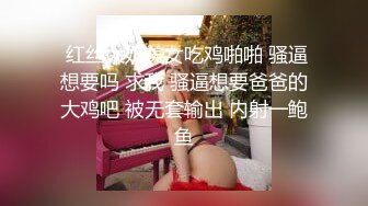  红丝大奶美女吃鸡啪啪 骚逼想要吗 求我 骚逼想要爸爸的大鸡吧 被无套输出 内射一鲍鱼