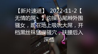 【新片速遞】  2022-11-2【无情的屌丶】约操马尾辫外围骚女，跪在地上吸吮大屌，开档黑丝袜猛操骚穴，扶腰后入深插