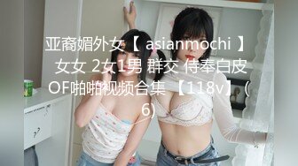 亚裔媚外女【 asianmochi 】 女女 2女1男 群交 侍奉白皮OF啪啪视频合集 【118v】 (6)