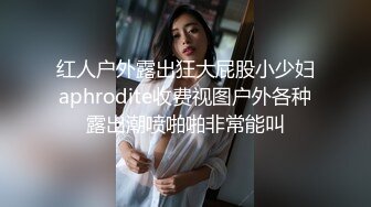 红人户外露出狂大屁股小少妇aphrodite收费视图户外各种露出潮喷啪啪非常能叫