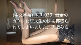 (中文字幕) [KIR-039] 借金のカタに女子大生の妹を寝取られてしまいました。天上みさ