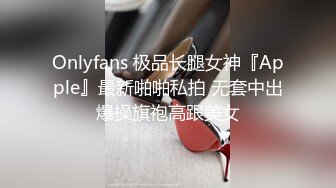 Onlyfans 极品长腿女神『Apple』最新啪啪私拍 无套中出爆操旗袍高跟美女