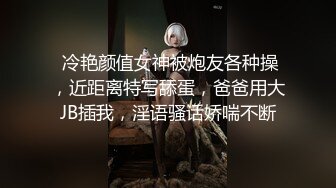  冷艳颜值女神被炮友各种操，近距离特写舔蛋，爸爸用大JB插我，淫语骚话娇喘不断