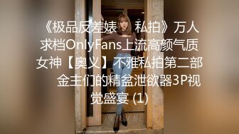 《极品反差婊☀️私拍》万人求档OnlyFans上流高颜气质女神【奥义】不雅私拍第二部☀️金主们的精盆泄欲器3P视觉盛宴 (1)