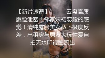 【新片速遞】⚫️⚫️云盘高质露脸泄密！邻家妹初恋般的感觉！清纯露脸美女私下极度反差，出租房与男友大玩性爱自拍无水印视图流出