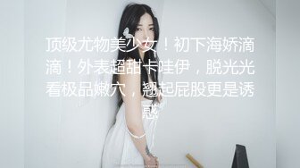 顶级尤物美少女！初下海娇滴滴！外表超甜卡哇伊，脱光光看极品嫩穴，翘起屁股更是诱惑