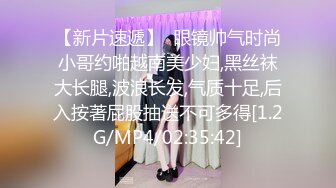 【新片速遞】  眼镜帅气时尚小哥约啪越南美少妇,黑丝袜大长腿,波浪长发,气质十足,后入按著屁股抽送不可多得[1.2G/MP4/02:35:42]