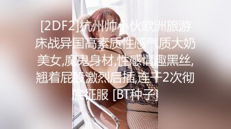 [2DF2] 南京校花级性感大学美女和洋助教私会啪啪,鸡巴又粗又大不低于20cm那么长,插得美女嗷嗷大叫,一次干怕了![BT种子]