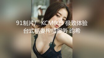 91制片厂 KCM093 极致体验台式租妻榨精服务 昀希