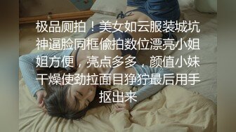 极品厕拍！美女如云服装城坑神逼脸同框偸拍数位漂亮小姐姐方便，亮点多多，颜值小妹干燥使劲拉面目狰狞最后用手抠出来