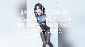 【超美高端❤️罕见露脸露点】极品CosPlay爆机少女【喵小吉】极品新作《更衣人偶坠入爱河》粉穴超漫改